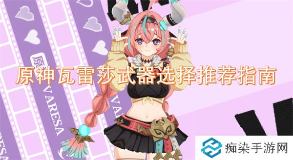 原神瓦雷莎武器选择推荐指南