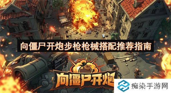 向僵尸开炮步枪枪械搭配推荐指南