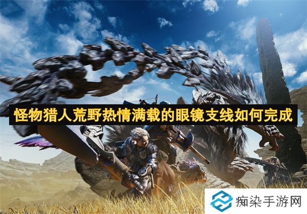 怪物猎人荒野热情满载的眼镜支线如何完成
