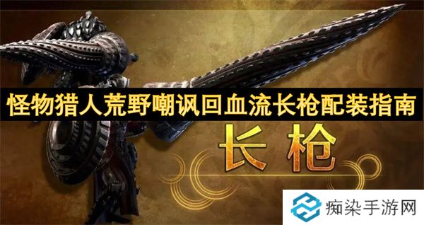 怪物猎人荒野嘲讽回血流长枪配装指南