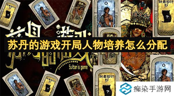 苏丹的游戏开局人物培养怎么分配