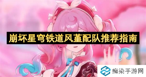 崩坏星穹铁道风堇配队推荐指南
